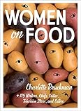  Women on Food: Charlotte Druckman and 115 Writers, Chefs, Critics, Television Stars, and Eaters (English Edition)