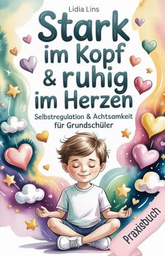 Selbstregulation & Achtsamkeit für Grundschüler: Praxisbuch - Liebevolle Übungen für gefühlsstarke & sensible Kinder für mehr Selbstbewusstsein, ... & Verstand - Die Mitmachbuchreihe, Band 1)