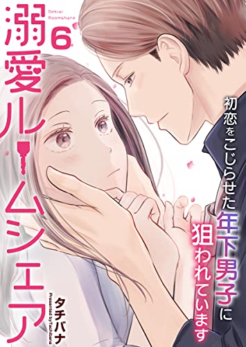 溺愛ルームシェア~初恋をこじらせた年下男子に狙われています~ 6巻 (アラモード)