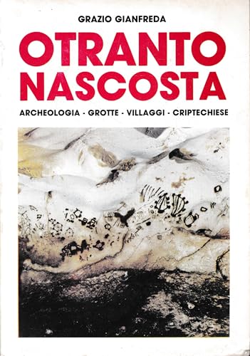 Otranto nascosta. Archeologia - Grotte - Villaggi - Criptechiese