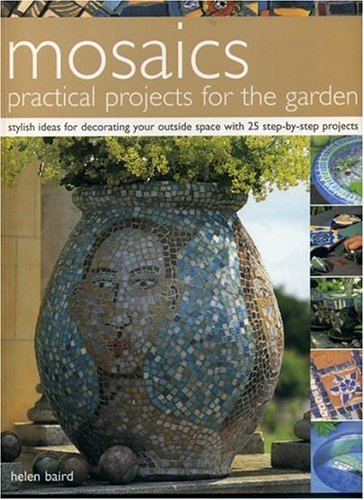 Mosaics: Practical Projects for the Garden: Stylish Ideas for Decorating Your Outside Space with 25 Step-by-Step Projects