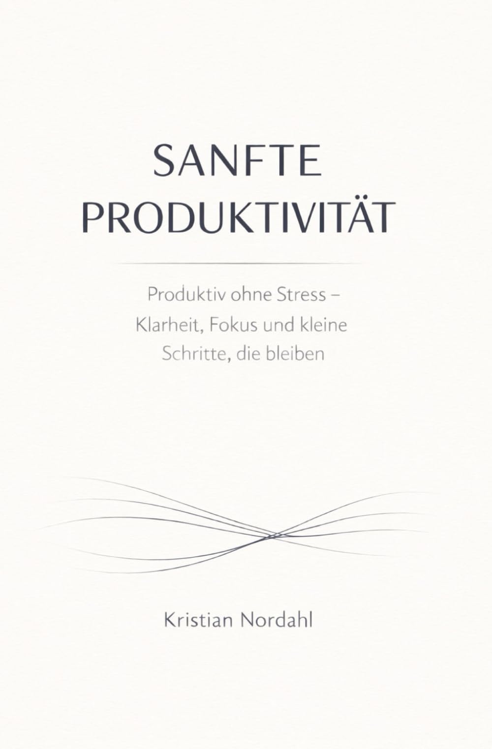 Sanfte Produktivität: Produktiv ohne Stress – Klarheit, Fokus und kleine Schritte, die bleiben