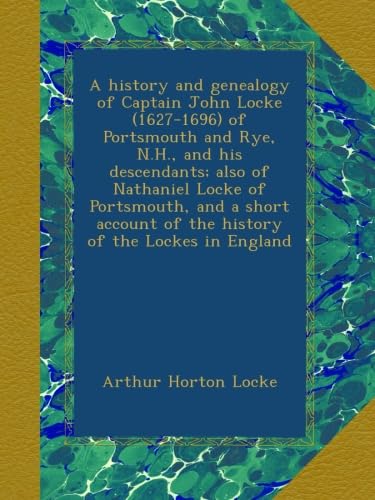 A history and genealogy of Captain John Locke (1627-1696) of Portsmouth and Rye, N.H., and his descendants; also of Nathaniel Locke of Portsmouth, and ... of the history of the Lockes in England
