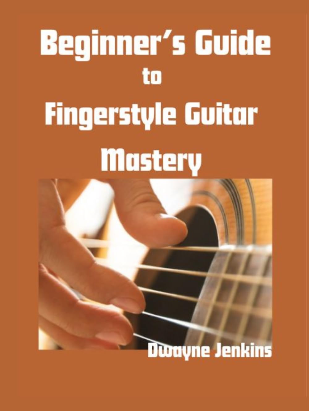 Beginner's Guide to Fingerstyle Guitar Mastery: From Novice to Professional with Photos, Diagrams, Notation, Exercises, Learning Assessments, Theory and More