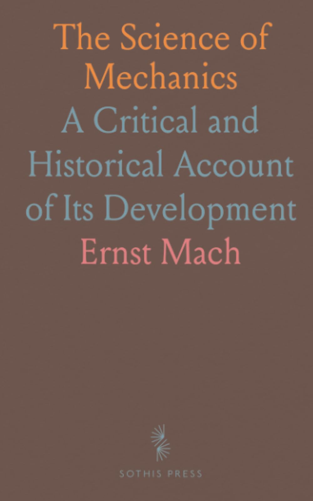 The Science of Mechanics: A Critical and Historical Account of Its Development
