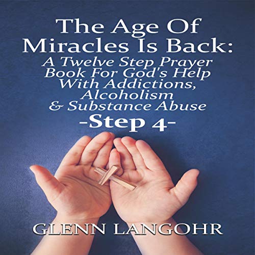 The Age of Miracles Is Back: A Twelve Step Prayer Book for God&rsquo;s Help with Addictions, Alcoholism & Substance Abuse