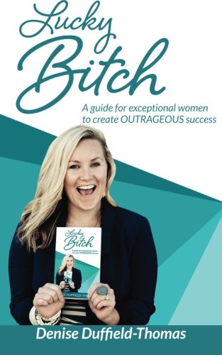 Lucky Bitch: A Guide for Exceptional Women to Create Outrageous Success ...