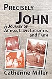 Precisely John: A Journey of Autism, Love, Laughter, and Faith