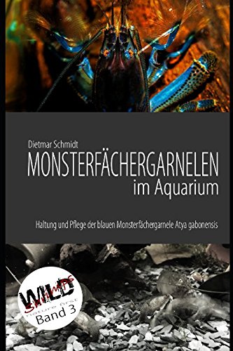 Monsterfächergarnelen im Aquarium: Haltung und Pflege der Blauen Monsterfächergarnele Atya gabonensis (Wild Shrimps Fächergarnelen, Band 3)