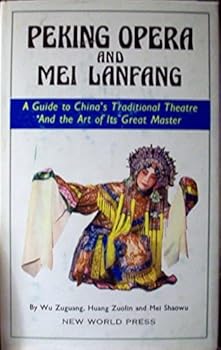 Peking Opera and Mei Lanfang: a Guide to China's Traditional Theatre and the Art of Its Great Master