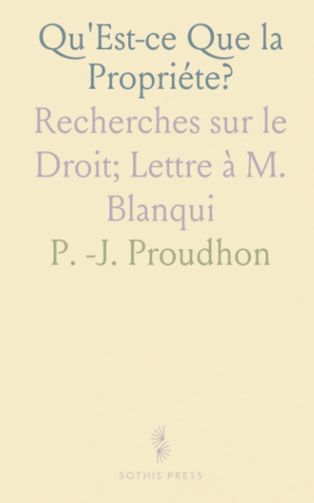 Qu'Est-ce Que la Propriéte?: Recherches sur le Droit; Lettre à M. Blanqui