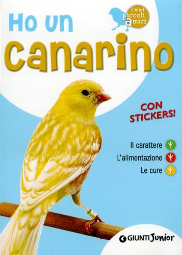 Ho un canarino. Il carattere, l'alimentazione, le cure. Con adesivi Ho un canarino. Il carattere, l'alimentazione, le cure. Con adesivi