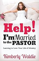 Help! I'm Married to the Pastor Learning to Love Your Life of Ministry 0996956816 Book Cover