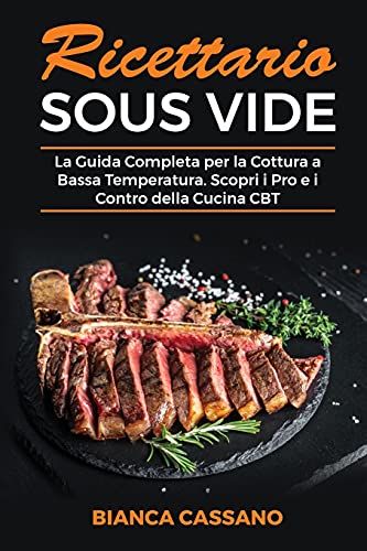 Ricettario Sous Vide: La Guida Completa per la Cottura a Bassa Temperatura. Scopri i Pro e i Contro della Cucina CBT - Sous Vide Cookbook (Italian Version