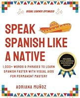 Speak Spanish Like A Native: 1,000+ Words & Phrases To Learn Spanish Faster With Visual Aids For Permanent Mastery 1956283501 Book Cover