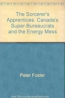 The Sorcerer's Apprentices: Canada's Super-Bureaucrats and the Energy Mess (Totem Book) 0002171120 Book Cover