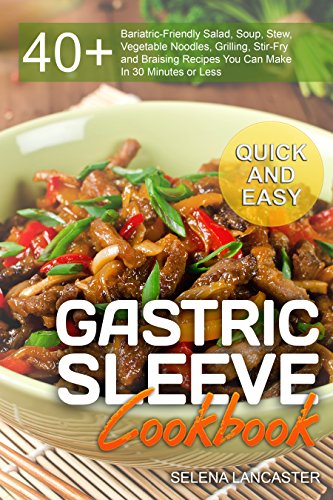 Gastric Sleeve Cookbook: QUICK and EASY – 40+ Bariatric-Friendly Salad, Soup, Stew, Vegetable Noodles, Grilling, Stir-Fry and Braising Recipes You Can ... Less (Effortless Bariatric Cookbook Book 6)