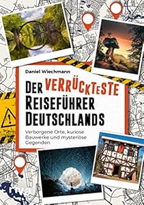 Der verrückteste Reiseführer Deutschlands: Verborgene Orte, kuriose Bauwerke und mysteriöse Gegenden. Die seltsamsten Reiseziele und verborgene Wunder unserer Heimat