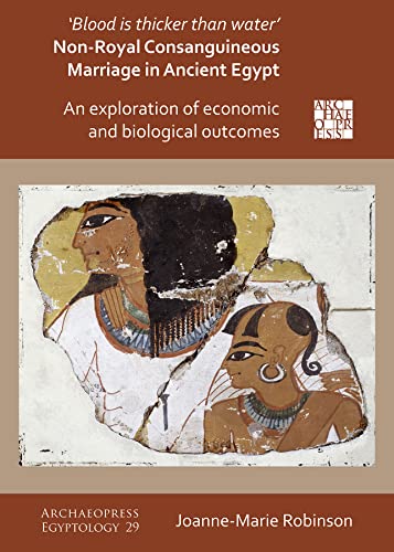 ‘Blood Is Thicker Than Water’ – Non-Royal Consanguineous Marriage in Ancient Egypt: An Exploration of Economic and Biological Outcomes (Archaeopress Egyptology)