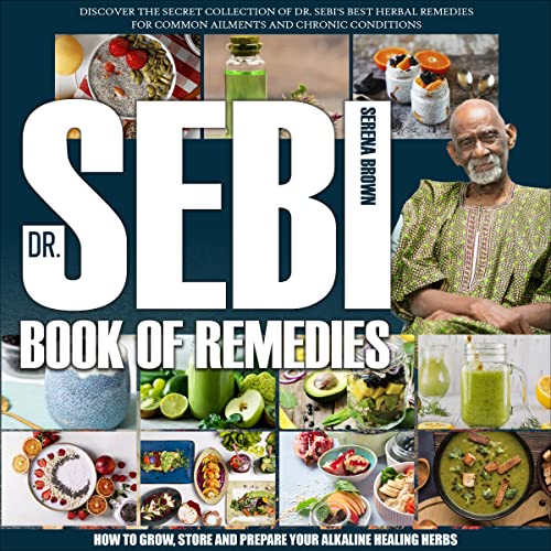 Dr. Sebi's Book of Remedies: Discover the Secret Collection of Dr. Sebi's Best Herbal Remedies for Common Ailments and Chronic Conditions. How to Grow, Store, and Prepare Your Alkaline Healing Herbs