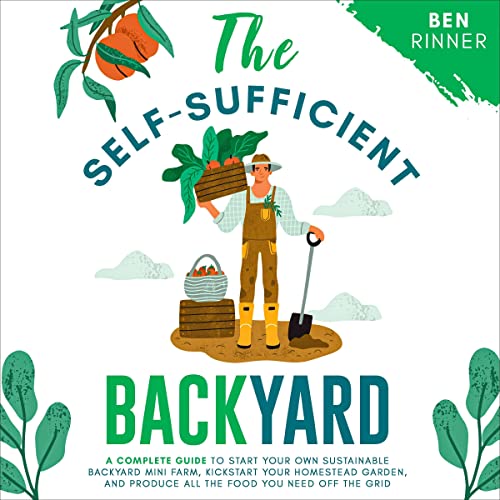 Amazon.com: The Self-Sufficient Backyard: A Complete Guide to Start Your  Own Sustainable Backyard Mini Farm, Kickstart Your Homestead Garden and  Produce All the Food You Need off the Grid (Audible Audio Edition):