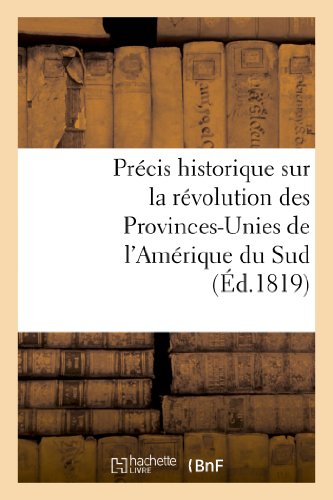 Précis historique sur la révolution des Provinces-Unies de l'Amérique du Sud: , contenant le détail des événemens dont ces contrées ont été le théâtre (Histoire) (French Edition)