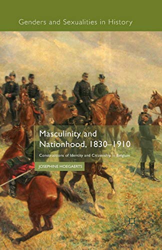 Masculinity and Nationhood, 1830-1910: Constructions of Identity and Citizenship in Belgium (Genders and Sexualities in History)
