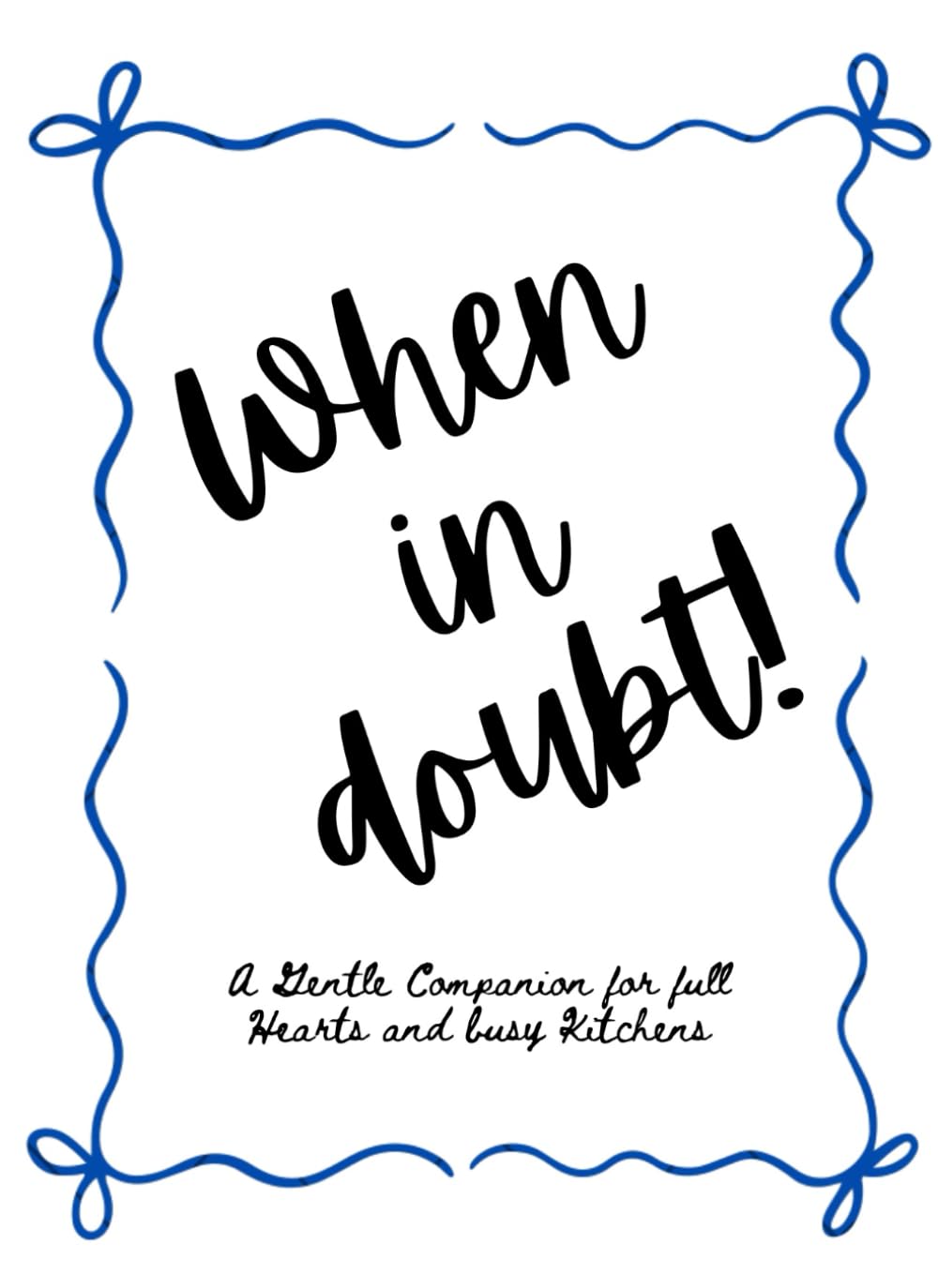 When in Doubt!: A gentle companion for full hearts and busy kitchens