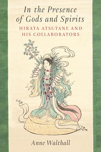 In the Presence of Gods and Spirits: Hirata Atsutane and His Collaborators (Michigan Monograph Series in Japanese Studies) (Volume 104)