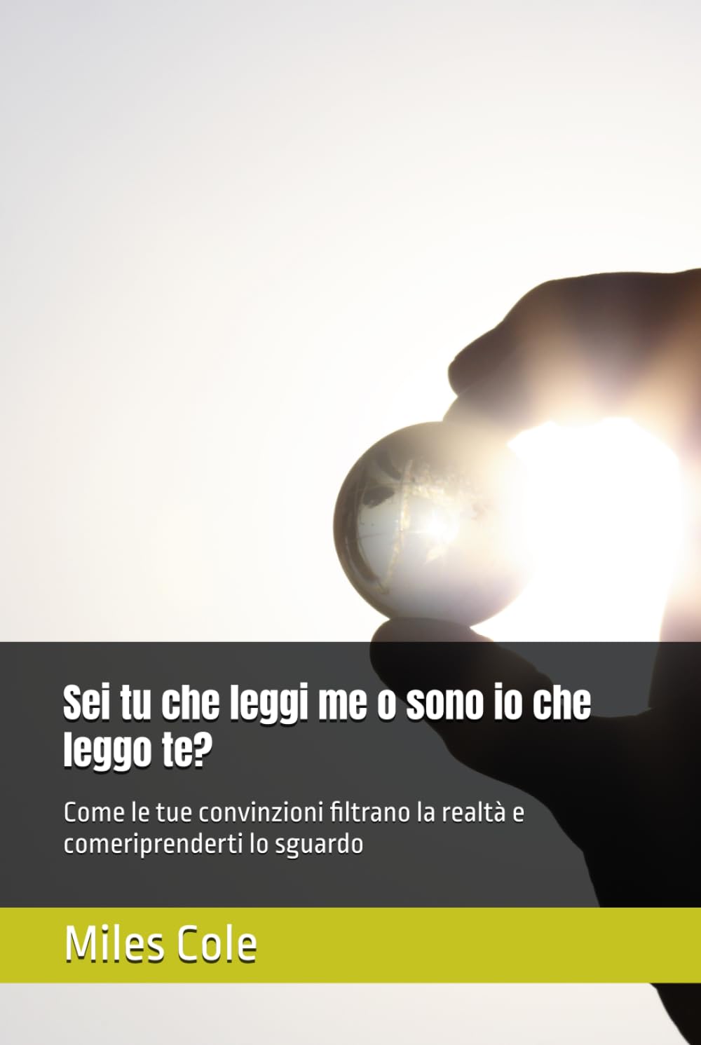 Sei tu che leggi me o sono io che leggo te?: Come le tue convinzioni filtrano la realtà e come riprenderti lo sguardo