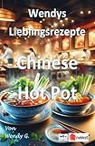 Wendys Lieblingsrezepte - Chinese Hot Pot: 25 tolle Chinese Hot Pot Rezepte