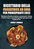  Ricettario della friggitrice ad aria per principianti 2022: 365-Giorni Ricette creative e convenienti  Veloce e facile creare i tuoi piatti gustosi ogni giorno per la gioia di voi. (Italian Edition)
