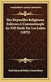  Des Depouilles Religieuses Enlevees A Constantinople Au XIII Siecle Par Les Latins (1875)