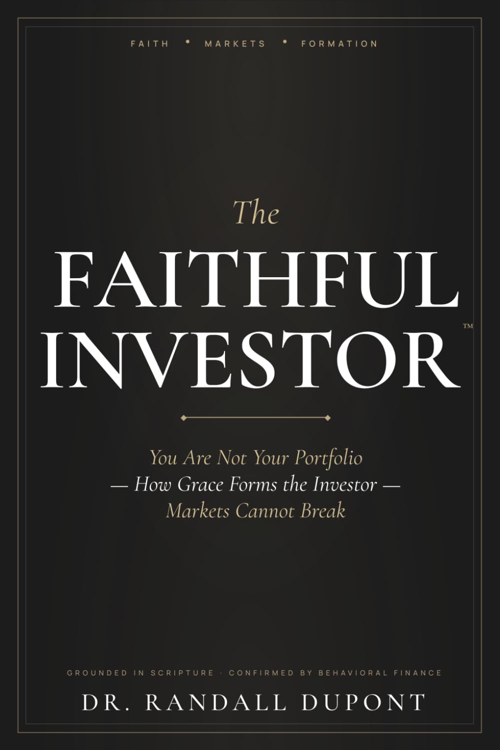 The Faithful Investor: You Are Not Your Portfolio: How Grace Forms the Investor Markets Cannot Break