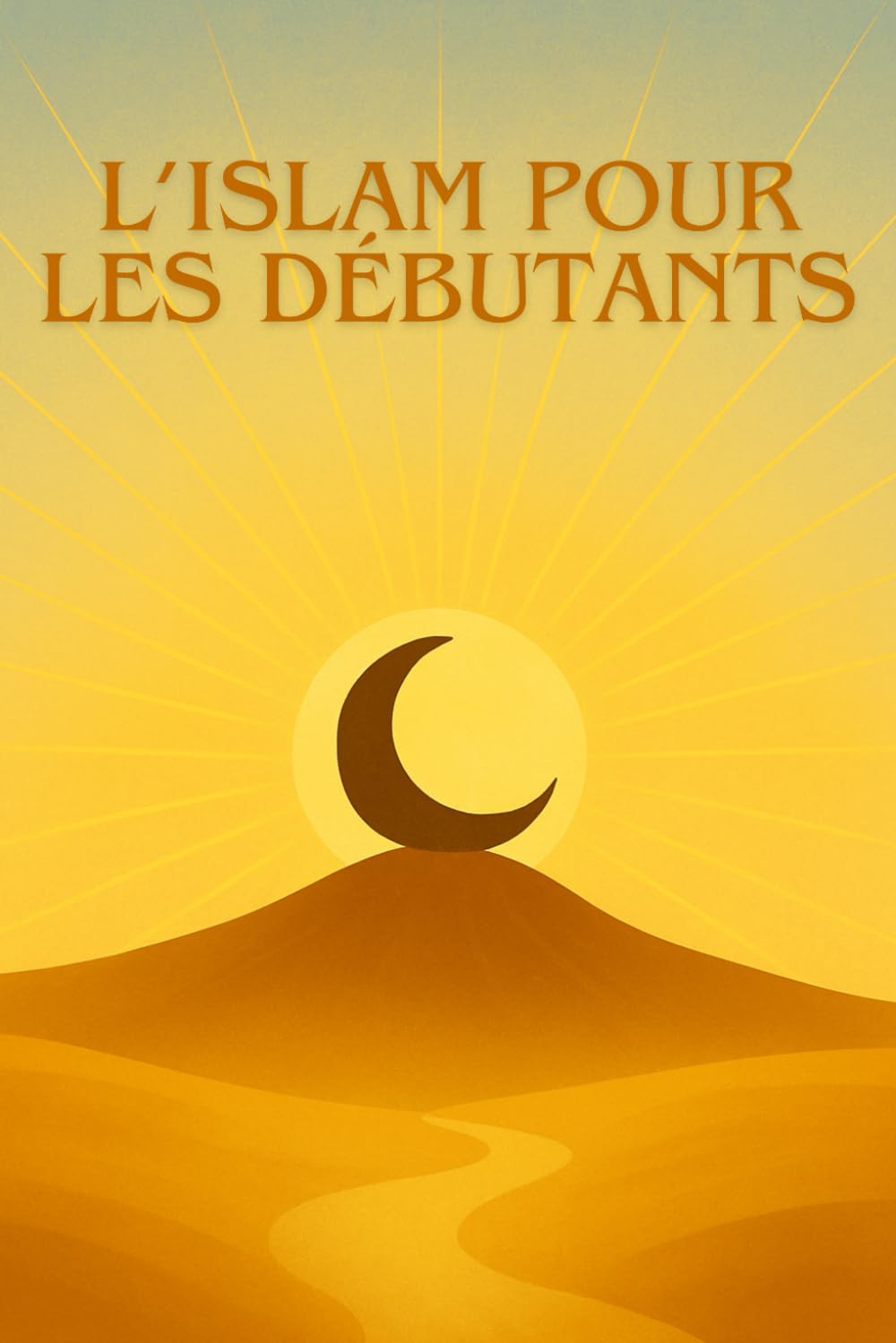 L’ISLAM POUR LES DÉBUTANTS: Le guide clair, simple et moderne pour découvrir l’Islam sans préjugés