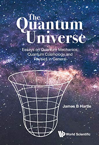 The Quantum Universe:Essays on Quantum Mechanics, Quantum Cosmology, and Physics in General: Essays on Quantum Mechanics, Quantum Cosmology and Physics in General      Kindle Edition