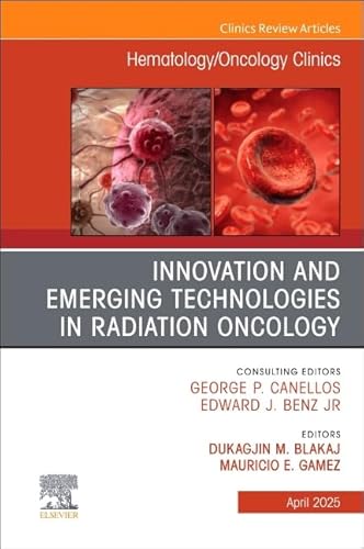 Innovation and Emerging Technologies in Radiation Oncology, An Issue of Hematology/Oncology Clinics of North America (Volume 39-2) (The Clinics: Internal Medicine, Volume 39-2)