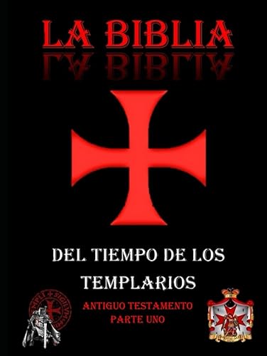 LA BIBLIA DE LOS TEMPLARIOS (Antiguo Testamento Parte Uno): Del Tiempo De Los Templarios (BIBLIA DEL TIEMPO DE LOS TEMPLARIOS)