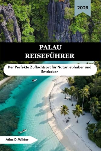 PALAU REISEFÜHRER 2025: Der Perfekte Zufluchtsort für Naturliebhaber und Entdecker (German Edition)