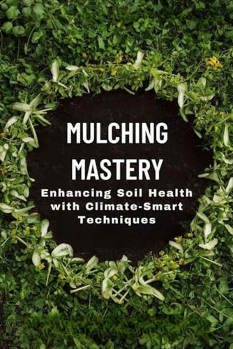 Mulching Mastery: Enhancing Soil Health with Climate-Smart Techniques