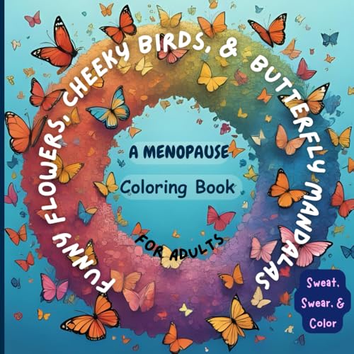 Funny Flowers, Cheeky Birds, & Butterfly Mandalas: A Menopause Coloring Book for Adults with Swear Words