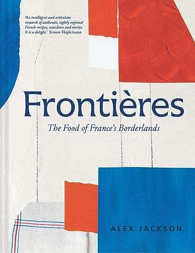 Frontieres: A Chef’s Celebration of French Cooking; This New Cookbook is Packed with Simple Hearty Recipes and Stories from France’s Borderlands – ... the Alps, the Southwest and North Africa