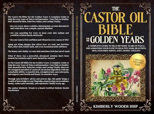 The Castor Oil Bible for the Golden Years: A Complete Guide to Help Reverse Years of Pain & Inflammation- Your Path to Healthy Hair, Beautiful Skin, Pain-Free Joints, and Lasting Vitality