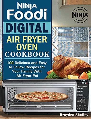 Ninja Foodi Digital Air Fry Oven Cookbook: 100 Delicious and Easy to Follow Recipes for Your Family With Air Fryer Pot