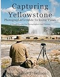 Capturing Yellowstone: Photographer's Guide To Iconic Views (National Park Guides)