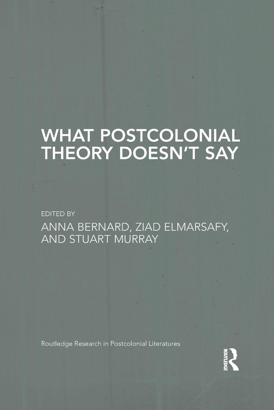 What Postcolonial Theory Doesn’t Say (Routledge Research in Postcolonial Literatures)