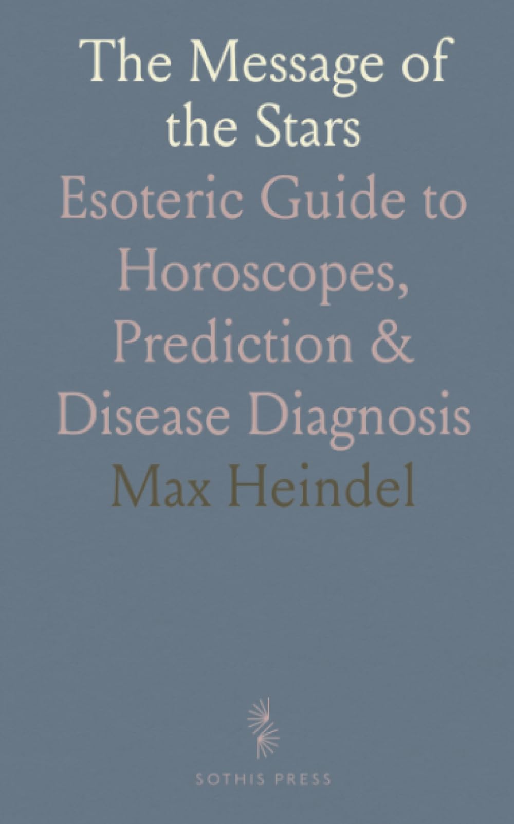 The Message of the Stars: Esoteric Guide to Horoscopes, Prediction & Disease Diagnosis