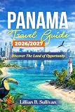 Panama Travel Guide 2026/2027: Discover the land of opportunity (Travels at it peak)