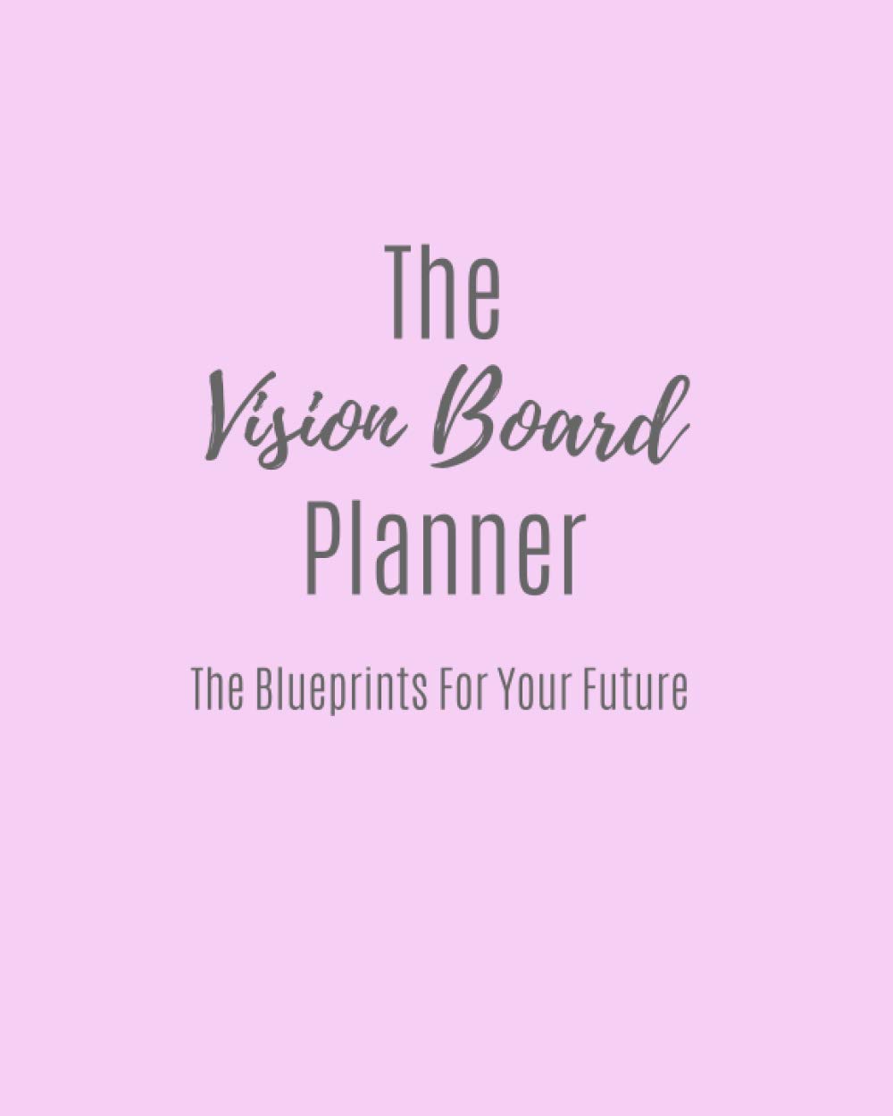 The Vision Board Planner: The Blueprints For Your Future