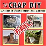 Crap DIY - A Collection of Home Improvement Disasters: Epic Renovation Fails and Hilariously Bad DIY Projects Caught on Camera